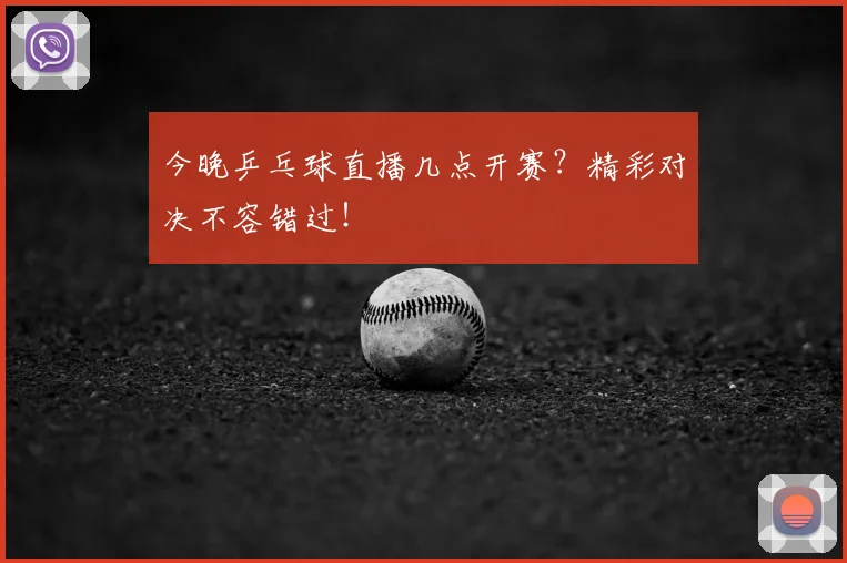 今晚乒乓球直播几点开赛?精彩对决不容错过!