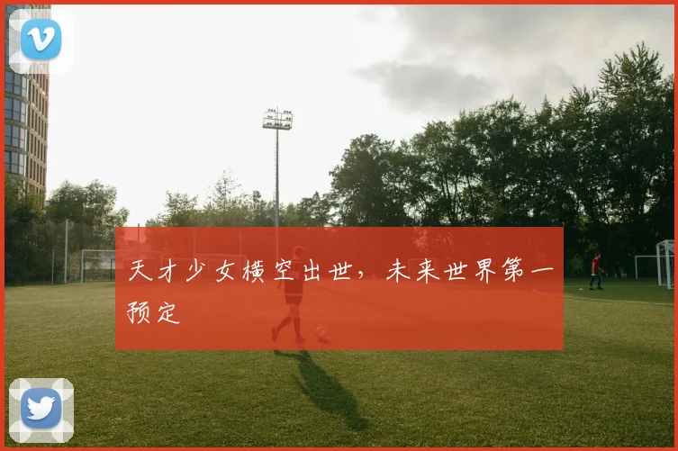天才少女横空出世，未来世界第一预定