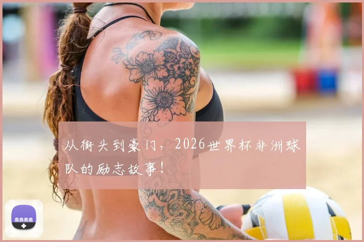 从街头到豪门,2026世界杯非洲球队的励志故事!