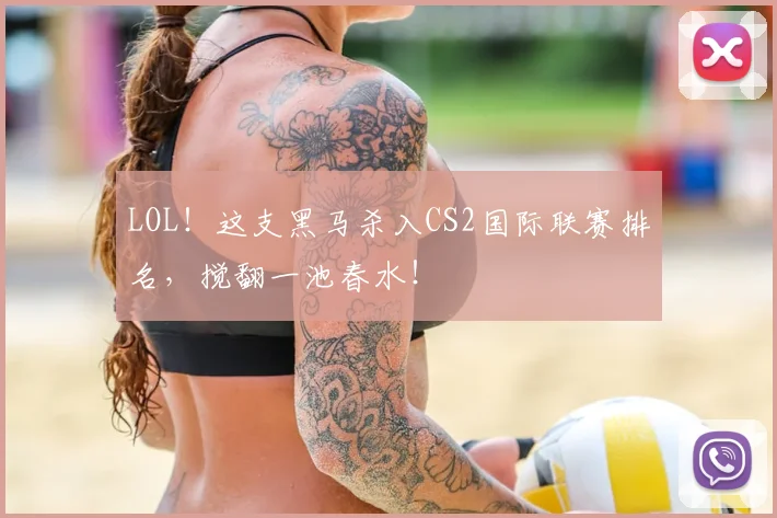 LOL！这支黑马杀入CS2国际联赛排名，搅翻一池春水！