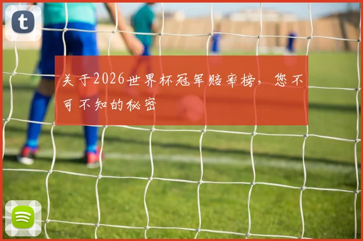 关于2026世界杯冠军赔率榜，您不可不知的秘密