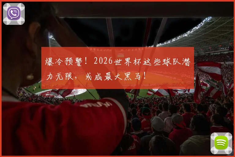 爆冷预警！2026世界杯这些球队潜力无限，或成最大黑马！