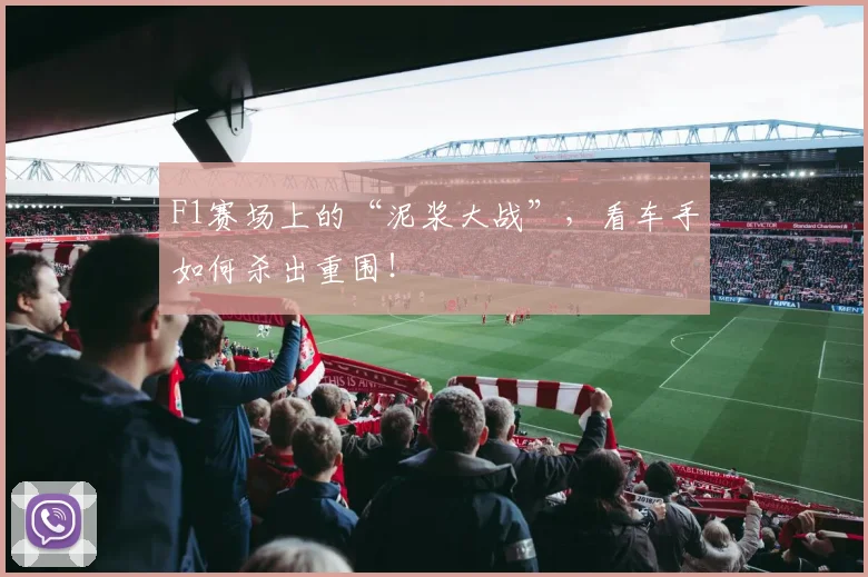 F1赛场上的“泥浆大战”,看车手如何杀出重围!