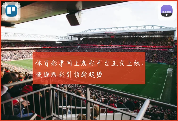 体育彩票网上购彩平台正式上线，便捷购彩引领新趋势