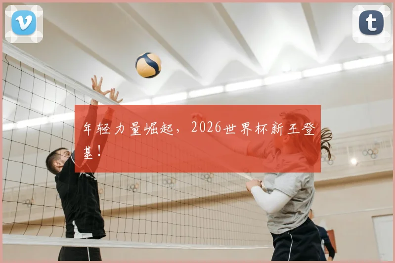 年轻力量崛起，2026世界杯新王登基！