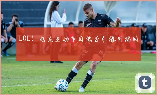 LOL!电竞互动节目能否引爆直播间