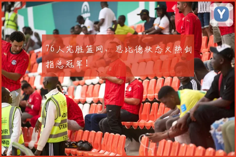 76人完胜篮网,恩比德状态火热剑指总冠军!