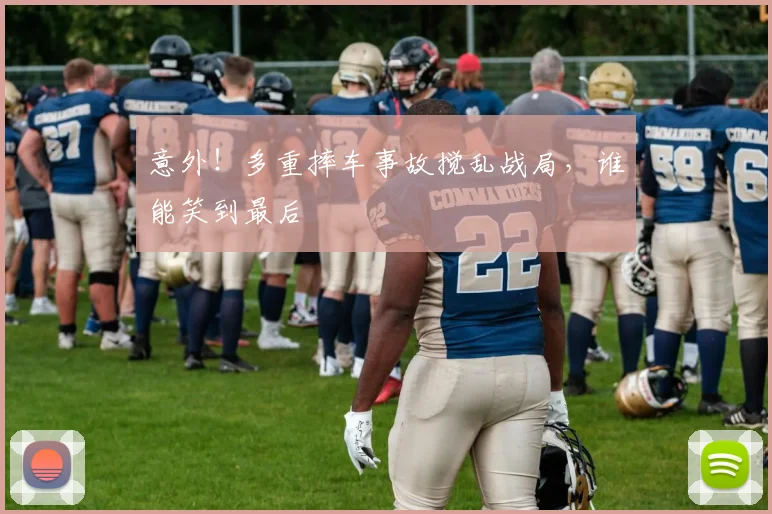 意外！多重摔车事故搅乱战局，谁能笑到最后