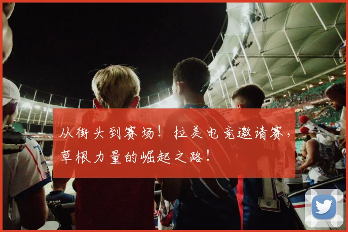 从街头到赛场!拉美电竞邀请赛,草根力量的崛起之路!