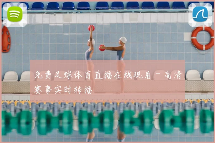 免费足球体育直播在线观看 - 高清赛事实时转播