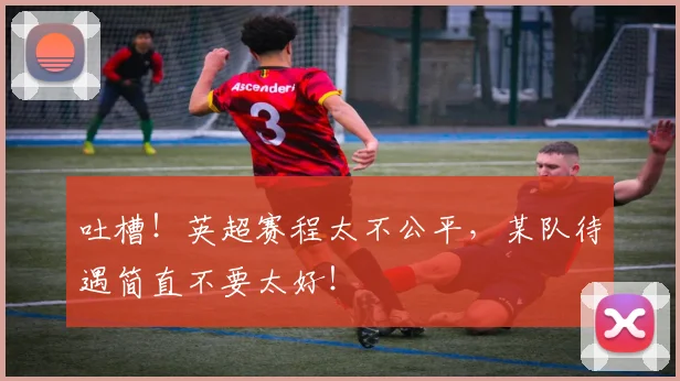 吐槽！英超赛程太不公平，某队待遇简直不要太好！