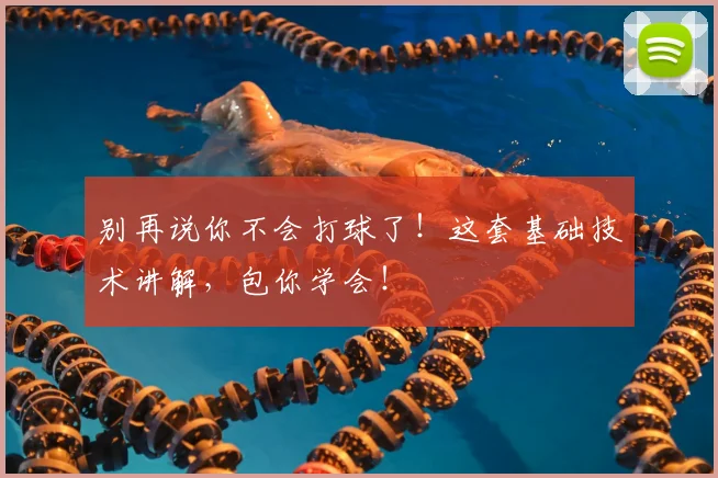 别再说你不会打球了!这套基础技术讲解,包你学会!