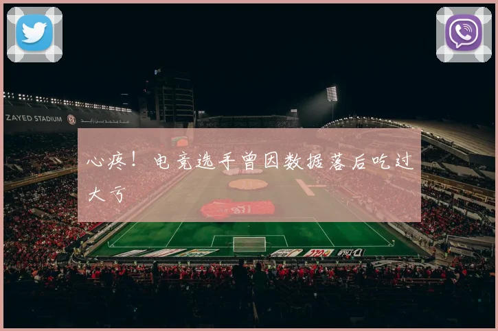 心疼！电竞选手曾因数据落后吃过大亏