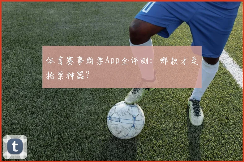 体育赛事购票App全评测：哪款才是抢票神器？