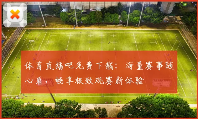 体育直播吧免费下载：海量赛事随心看，畅享极致观赛新体验