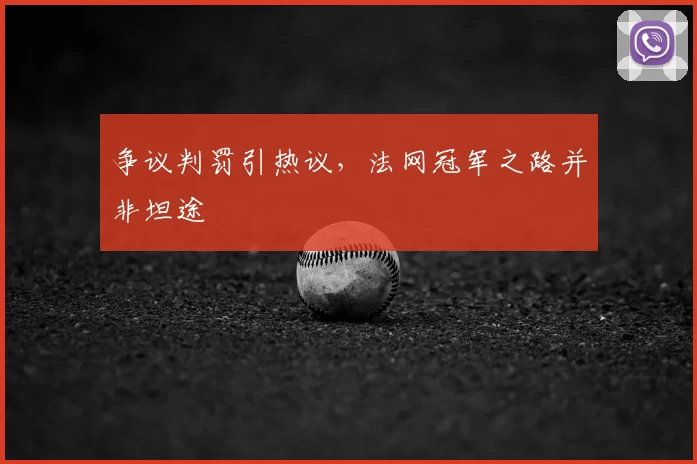 争议判罚引热议，法网冠军之路并非坦途