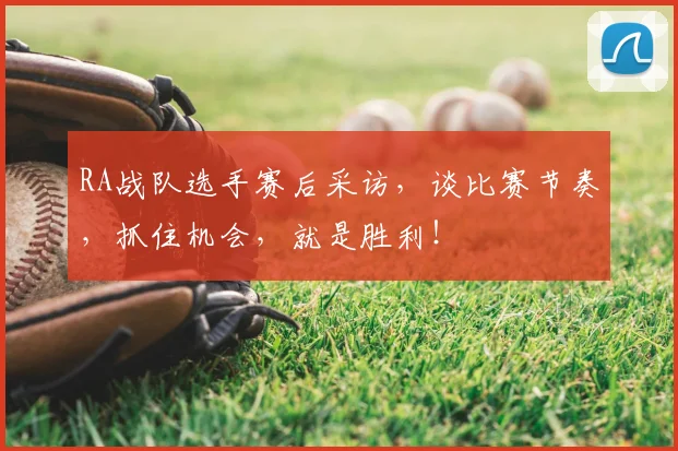 RA战队选手赛后采访,谈比赛节奏,抓住机会,就是胜利!