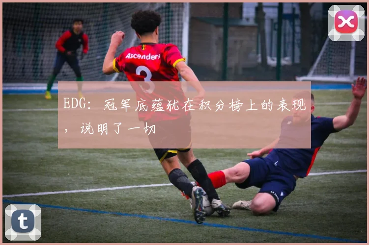 EDG：冠军底蕴犹在积分榜上的表现，说明了一切