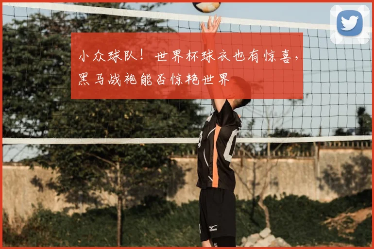 小众球队！世界杯球衣也有惊喜，黑马战袍能否惊艳世界