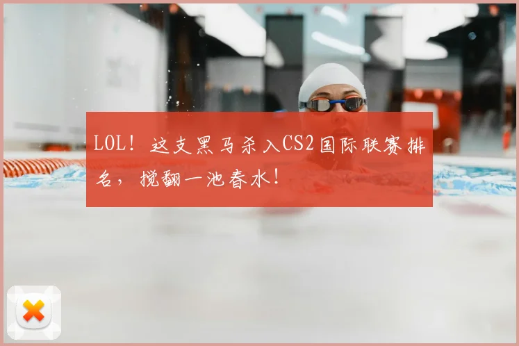 LOL！这支黑马杀入CS2国际联赛排名，搅翻一池春水！