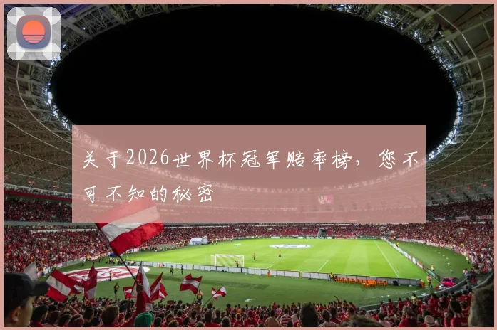 关于2026世界杯冠军赔率榜,您不可不知的秘密
