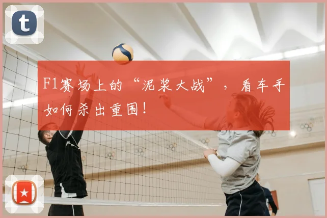 F1赛场上的“泥浆大战”,看车手如何杀出重围!