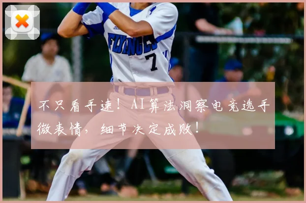 不只看手速!AI算法洞察电竞选手微表情,细节决定成败!