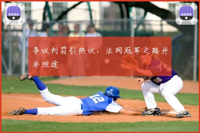争议判罚引热议，法网冠军之路并非坦途