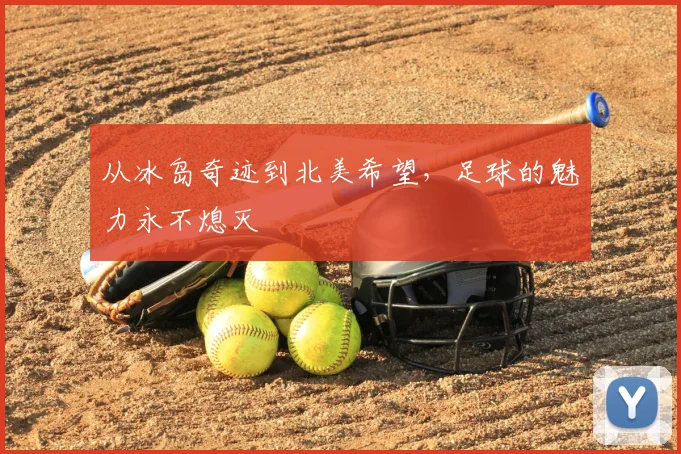 从冰岛奇迹到北美希望,足球的魅力永不熄灭