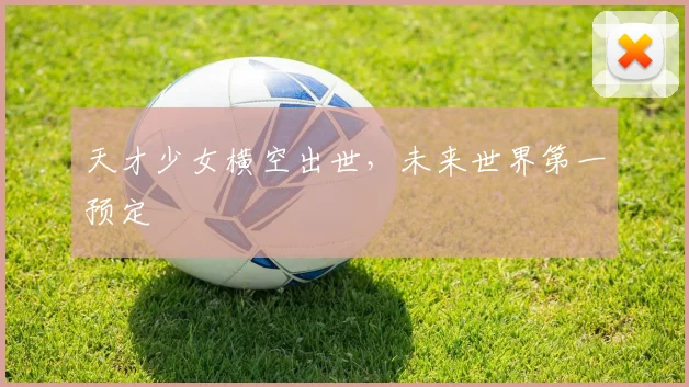 天才少女横空出世，未来世界第一预定